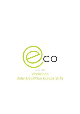 junio 2011

         WorKShop
Solar Decathlon Europe 2012
 