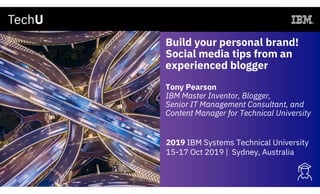 Build your personal brand!
Social media tips from an
experienced blogger
Tony Pearson
IBM Master Inventor, Blogger,
Senior IT Management Consultant, and
Content Manager for Technical University
2019 IBM Systems Technical University
15-17 Oct 2019 | Sydney, Australia
 