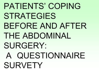 PATIENTS’ COPING
STRATEGIES
BEFORE AND AFTER
THE ABDOMINAL
SURGERY:
A QUESTIONNAIRE
SURVETY
 