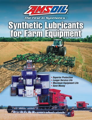 Synthetic Lubricants
for Farm Equipment



           • Superior Protection
           • Longer Service Life
           • Maximum Equipment Life
           • Save Money
 