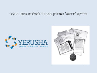 ‫פרויקט‬'‫ירושה‬'‫העם‬ ‫לתולדות‬ ‫המרכזי‬ ‫בארכיון‬‫היהודי‬
 