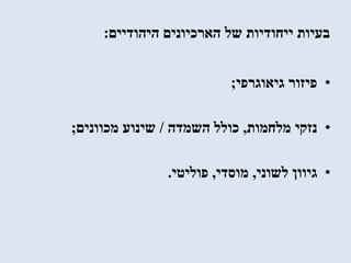 ‫היהודיים‬ ‫הארכיונים‬ ‫של‬ ‫ייחודיות‬ ‫בעיות‬:
•‫גיאוגרפי‬ ‫פיזור‬;
•‫מלחמות‬ ‫נזקי‬,‫השמדה‬ ‫כולל‬/‫מכוונים‬ ‫שינוע‬;
•‫לשוני‬ ‫גיוון‬,‫מוסדי‬,‫פוליטי‬.
 