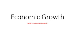 Economic Growth
What is economic growth?
 