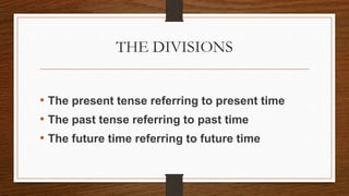 THE DIVISIONS
• The present tense referring to present time
• The past tense referring to past time
• The future time referring to future time
 