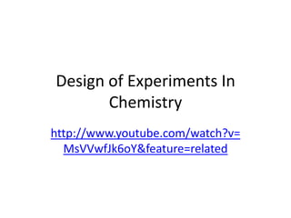 Design of Experiments In
       Chemistry
http://www.youtube.com/watch?v=
  MsVVwfJk6oY&feature=related
 