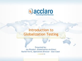 Introduction to Globalization Testing Presented by:  Jon Ritzdorf,  Globalization Architect Rachel Ferris,  Operations Director - East Coast  