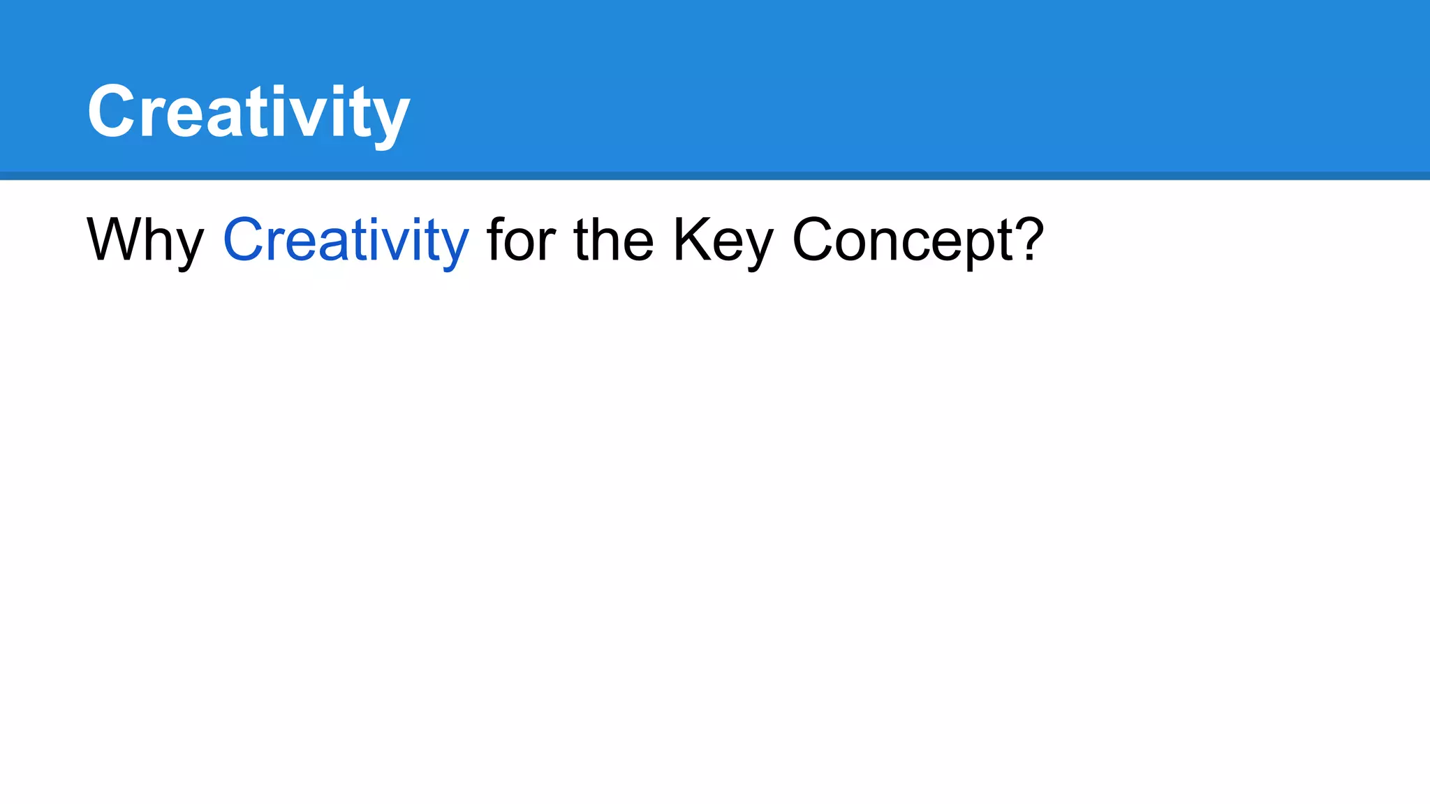 Creativity
Why Creativity for the Key Concept?
 