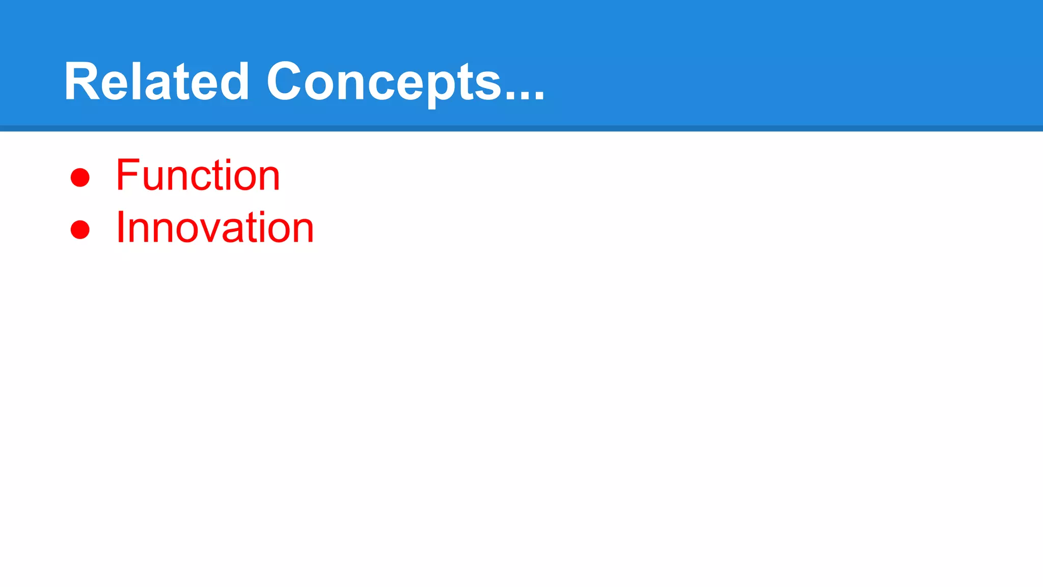 Related Concepts...
● Function
● Innovation
 