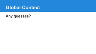 Global Context
Any guesses?
 
