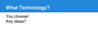 What Technology?
You choose!
Any ideas?
 