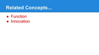 Related Concepts...
● Function
● Innovation
 