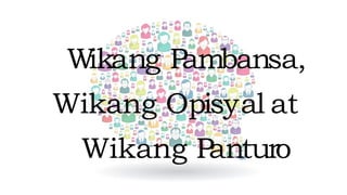 W
ikang P
ambansa,
Wikang Opisyal at
Wikang Panturo
 