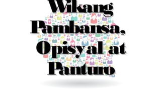 WikangWikang
Pambansa,Pambansa,
Opisyal atOpisyal at
PanturoPanturo
 