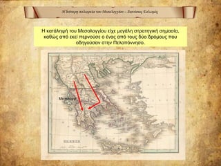 Η δεύτερη πολιορκία του Μεσολογγίου – Διονύσιος Σολωμός
Η κατάληψή του Μεσολογγίου είχε μεγάλη στρατηγική σημασία,
καθώς από εκεί περνούσε ο ένας από τους δύο δρόμους που
οδηγούσαν στην Πελοπόννησο.
Μεσολόγγι ●
 