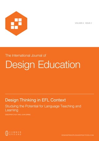 The International Journal of
Design Education
designprinciplesandpractices.com
VOLUME 6 ISSUE 2
__________________________________________________________________________
Design Thinking in EFL Context
Studying the Potential for Language Teaching and
Learning
DEBOPRIYO ROY AND JOHN BRINE
 