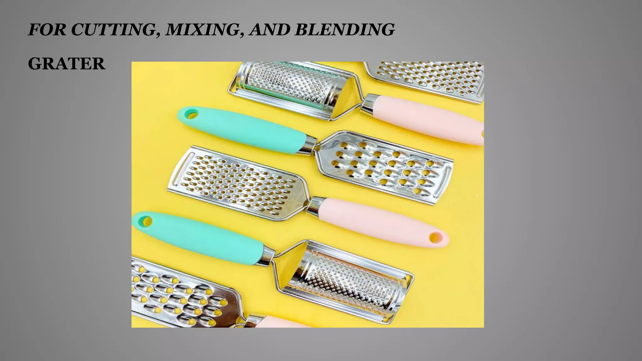 FOR CUTTING, MIXING, AND BLENDING
GRATER
 