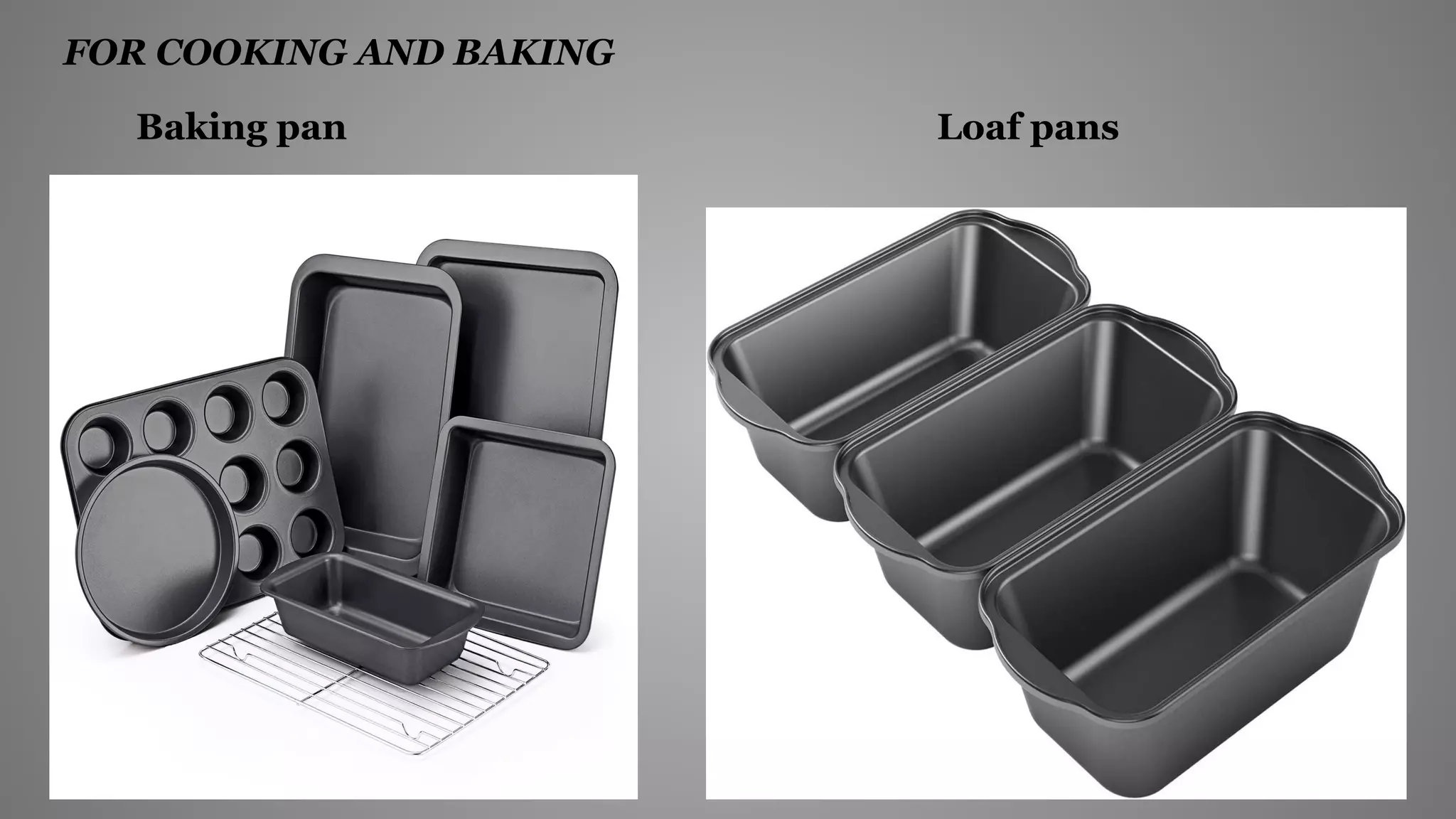 FOR COOKING AND BAKING
Baking pan Loaf pans
 