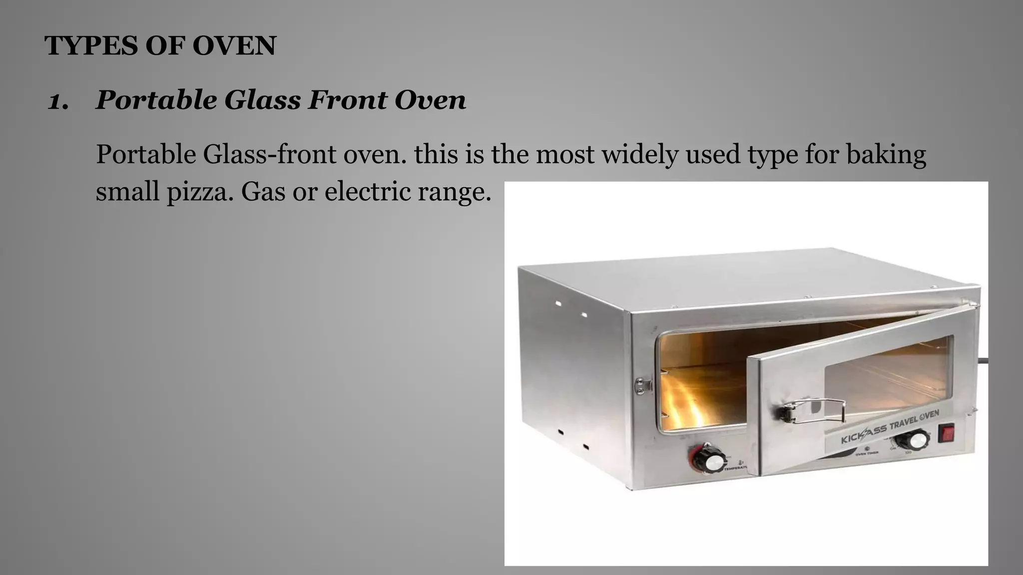 TYPES OF OVEN
1. Portable Glass Front Oven
Portable Glass-front oven. this is the most widely used type for baking
small pizza. Gas or electric range.
 
