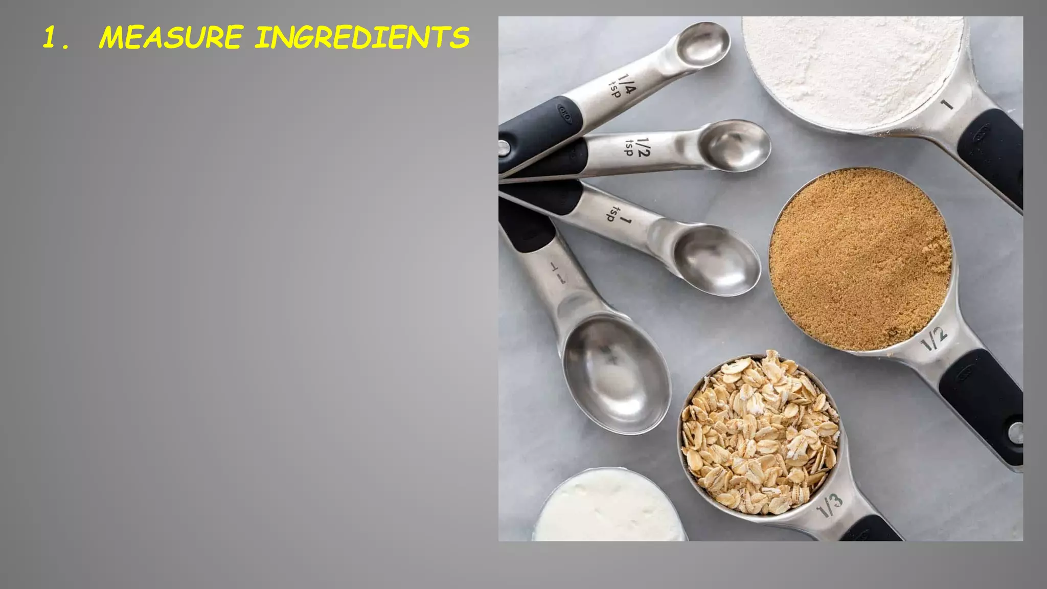 1. MEASURE INGREDIENTS
 