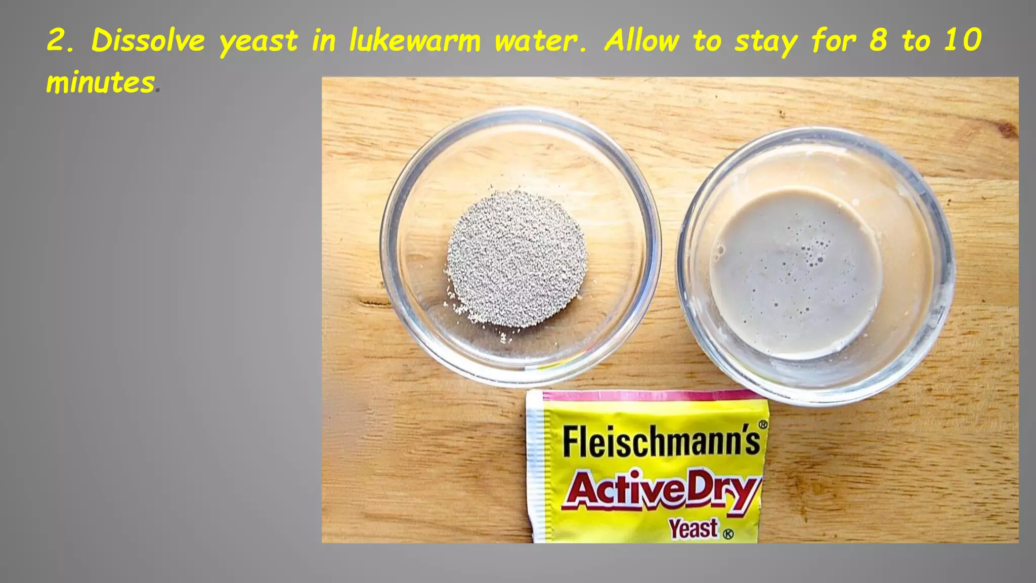 2. Dissolve yeast in lukewarm water. Allow to stay for 8 to 10
minutes.
 
