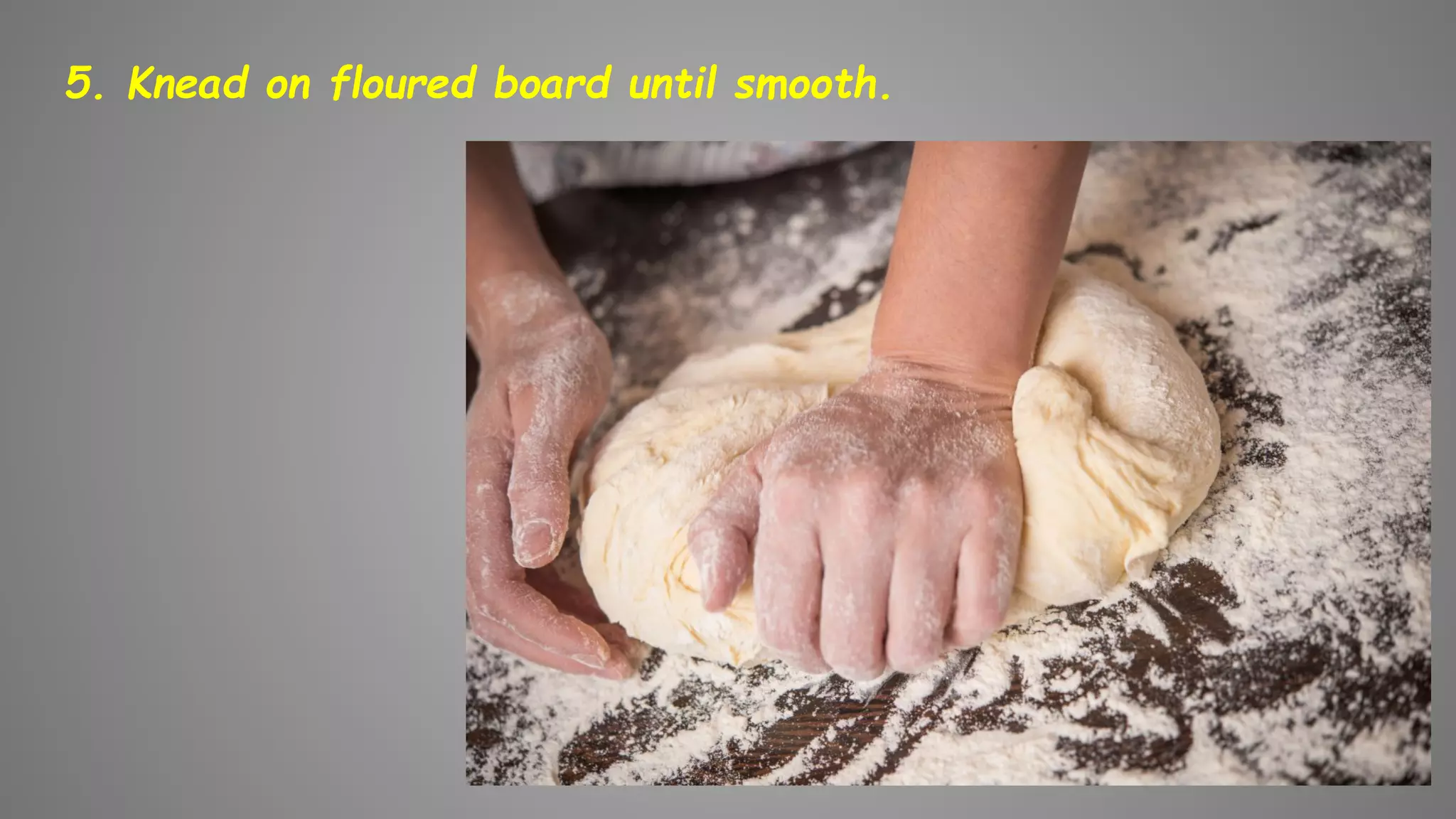 5. Knead on floured board until smooth.
 
