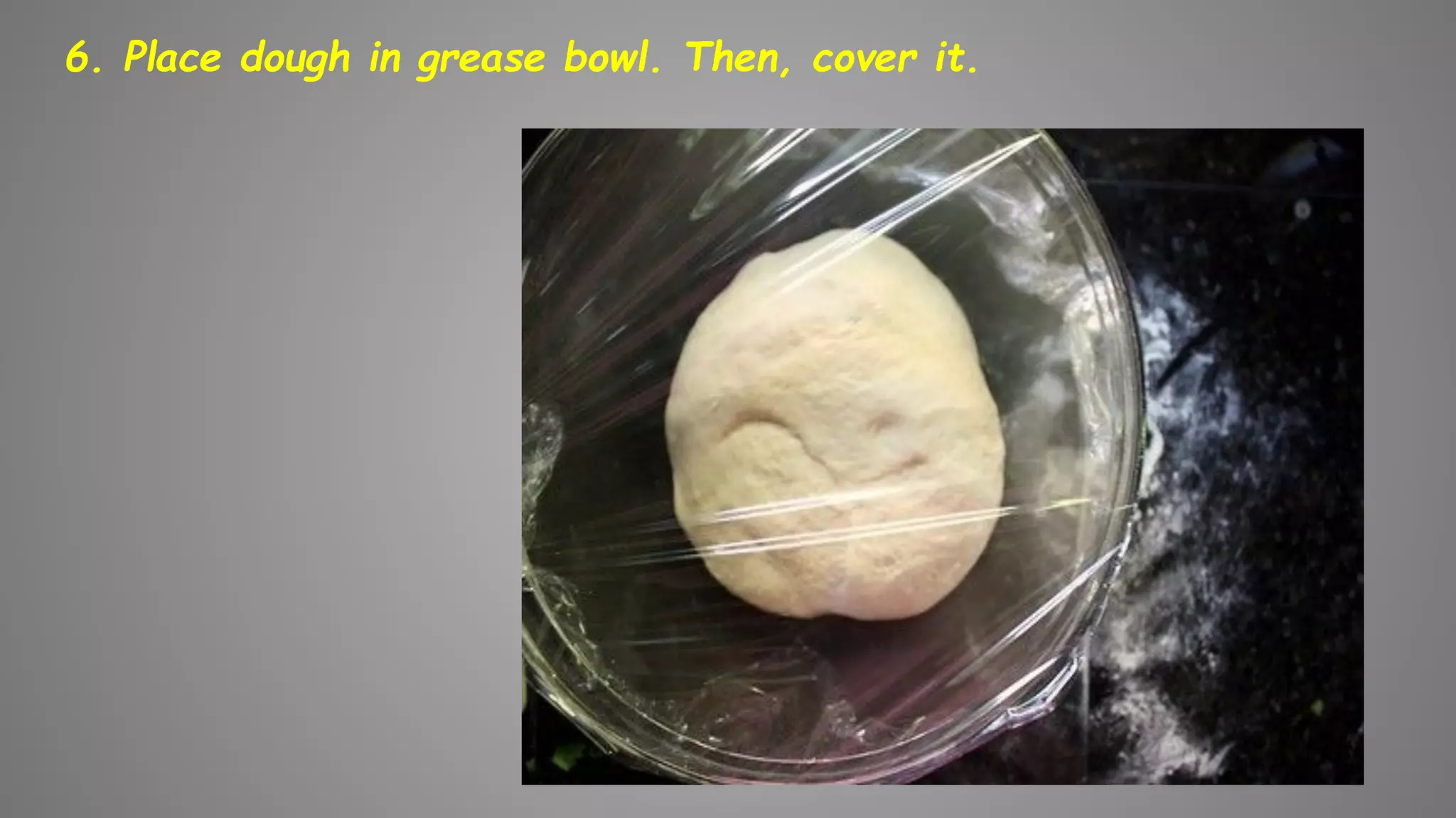 6. Place dough in grease bowl. Then, cover it.
 