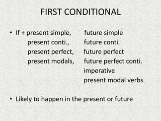 FIRST CONDITIONAL

• If + present simple,    future simple
       present conti.,    future conti.
       present perfect,   future perfect
       present modals,    future perfect conti.
                          imperative
                          present modal verbs

• Likely to happen in the present or future
 