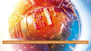 Próxima abordagem: A importância dos Objetivos de Desenvolvimento Sustentável na nova ordem global
 