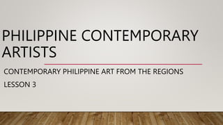 PHILIPPINE CONTEMPORARY
ARTISTS
CONTEMPORARY PHILIPPINE ART FROM THE REGIONS
LESSON 3
 