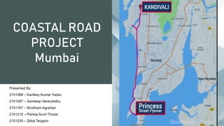 COASTAL ROAD
PROJECT
Mumbai
Presented By:
2101088 – Kartikey Kumar Yadav
2101097 – Sandeep Vankudothu
2101187 – Shubham Agrahari
2101210 – Pankaj Sunil Thosar
2101235 – Zeba Tergaon
 