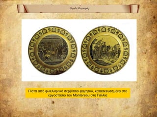 Ο φιλελληνισμός
Πιάτα από φιλελληνικό σερβίτσιο φαγητού, κατασκευασμένα στο
εργοστάσιο του Montereau στη Γαλλία
 
