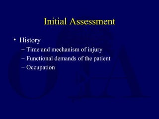 Initial Assessment
• History
– Time and mechanism of injury
– Functional demands of the patient
– Occupation
 