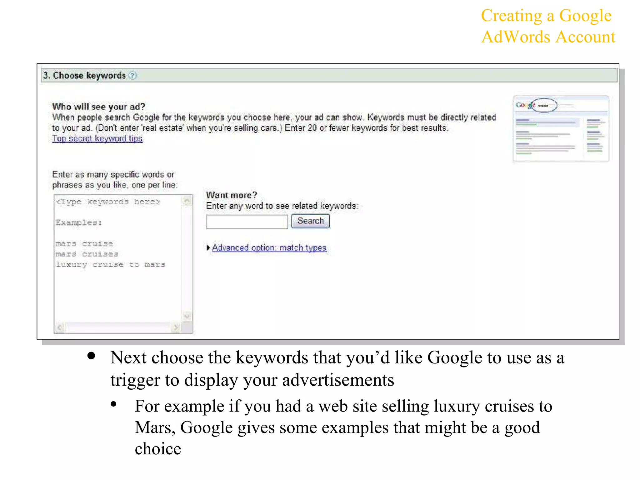Next choose the keywords that you’d like Google to use as a trigger to display your advertisements For example if you had a web site selling luxury cruises to Mars, Google gives some examples that might be a good choice Creating a Google AdWords Account 