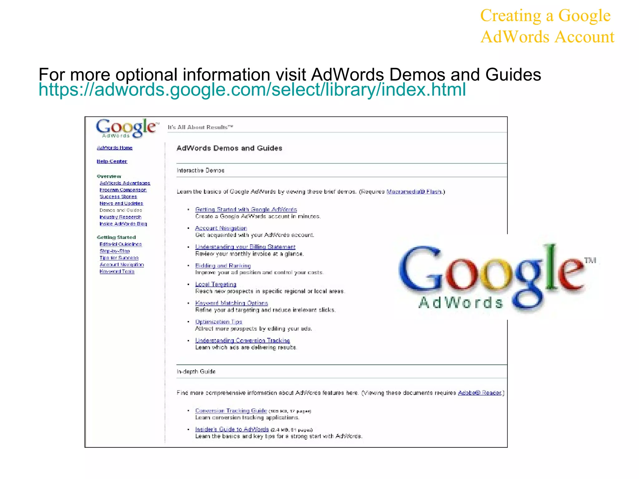 For more optional information visit AdWords Demos and Guides  https:// adwords.google.com/select/library/index.html   Creating a Google AdWords Account 