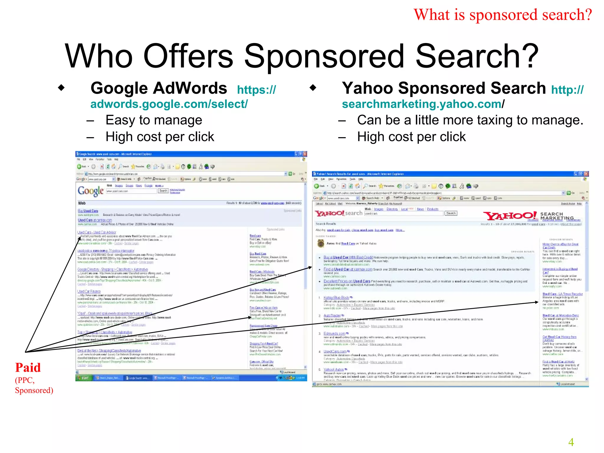 Who Offers Sponsored Search? Google AdWords  https:// adwords.google.com /select/ Easy to manage High cost per click Yahoo Sponsored Search  http:// searchmarketing.yahoo.com /   Can be a little more taxing to manage. High cost per click Paid   (PPC, Sponsored) What is sponsored search? 