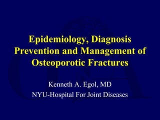 Epidemiology, Diagnosis
Prevention and Management of
Osteoporotic Fractures
Kenneth A. Egol, MD
NYU-Hospital For Joint Diseases
 