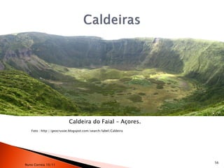 Caldeira do Faial – Açores.
   Foto : http://geocrusoe.blogspot.com/search/label/Caldeira




                                                                56
Nuno Correia 10/11
 