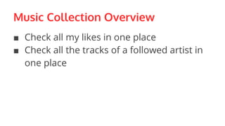 Music Collection Overview
■ Check all my likes in one place
■ Check all the tracks of a followed artist in
one place
 