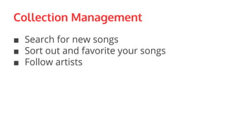 Collection Management
■ Search for new songs
■ Sort out and favorite your songs
■ Follow artists
 