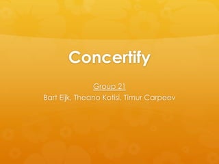 Concertify
Group 21
Bart Eijk, Theano Kotisi, Timur Carpeev
 