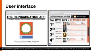 User interface
The Reincarnation App • A social web application to let you see who you were in previous lives • The Social Web • March 20th, 2014, VU University Amsterdam
 