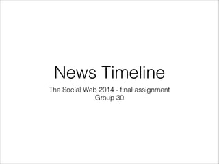 News Timeline
The Social Web 2014 - ﬁnal assignment
Group 30
 