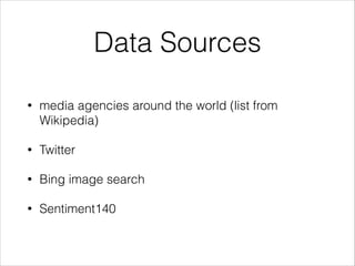 Data Sources
• media agencies around the world (list from
Wikipedia)
• Twitter
• Bing image search
• Sentiment140
 