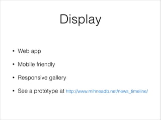 Display
• Web app
• Mobile friendly
• Responsive gallery
• See a prototype at http://www.mihneadb.net/news_timeline/
 