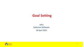 1
Goal Setting
John
Solomon Software
18 April 2021
 