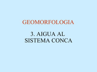 3. AIGUA AL  SISTEMA CONCA GEOMORFOLOGIA 