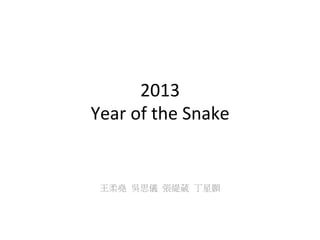 2013	
  
Year	
  of	
  the	
  Snake	
  


 王柔堯 吳思儀 張緹葳 丁星顥	
  
 