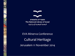 EVA Minerva Conference 
Cultural Heritage 
Jerusalem 11 November 2014  