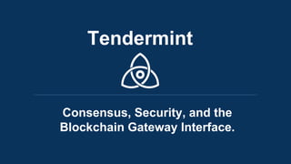 Tendermint
Consensus, Security, and the
Blockchain Gateway Interface.
 
