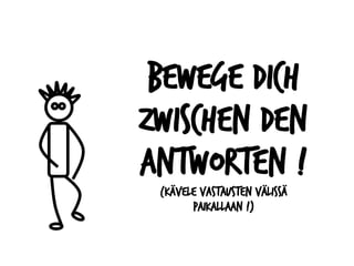 Bewege dich
zwischen den
Antworten !
(Kävele vastausten välissä
paikallaan !)
 